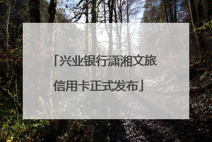 兴业银行潇湘文旅信用卡正式发布