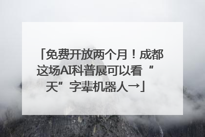 免费开放两个月！成都这场AI科普展可以看“天”字辈机器人→