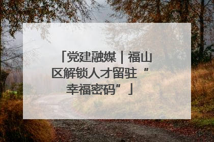 党建融媒｜福山区解锁人才留驻“幸福密码”