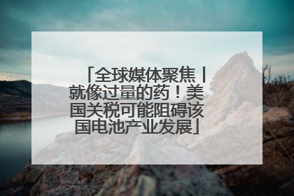 全球媒体聚焦丨就像过量的药！美国关税可能阻碍该国电池产业发展