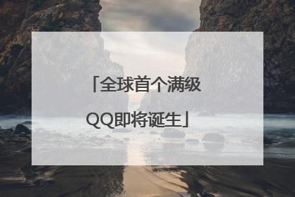 全球首个满级QQ即将诞生