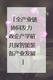 全产业链协同发力 政企产学研共探智能装备产业发展