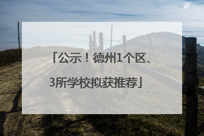 公示！德州1个区、3所学校拟获推荐