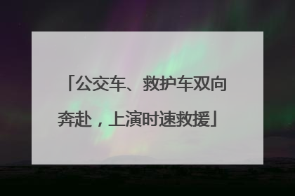公交车、救护车双向奔赴，上演时速救援