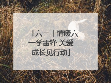六一｜情暖六一学雷锋 关爱成长见行动