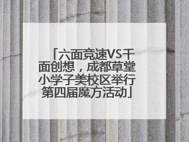六面竞速VS千面创想，成都草堂小学子美校区举行第四届魔方活动
