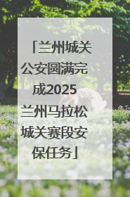 兰州城关公安圆满完成2025兰州马拉松城关赛段安保任务