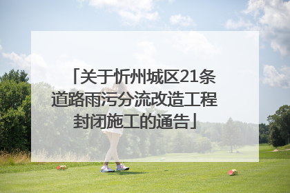 关于忻州城区21条道路雨污分流改造工程封闭施工的通告