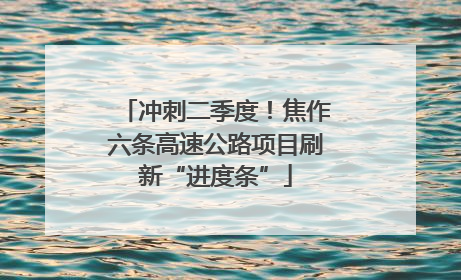 冲刺二季度！焦作六条高速公路项目刷新“进度条”