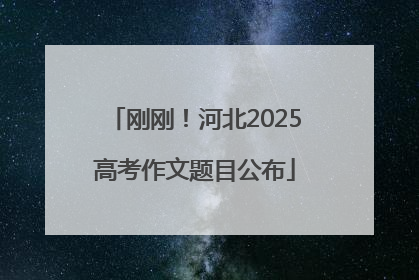 刚刚！河北2025高考作文题目公布