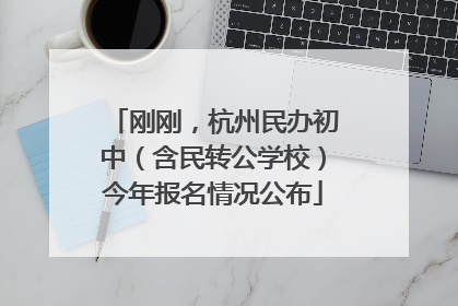 刚刚，杭州民办初中（含民转公学校）今年报名情况公布