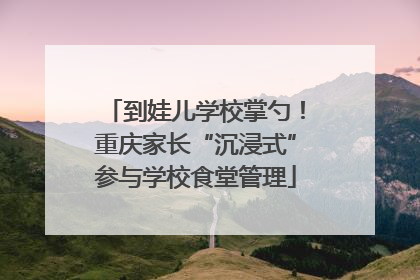 到娃儿学校掌勺！重庆家长“沉浸式”参与学校食堂管理