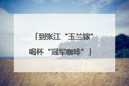 到张江“玉兰镓”喝杯“冠军咖啡”
