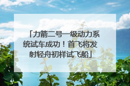 力箭二号一级动力系统试车成功！首飞将发射轻舟初样试飞船