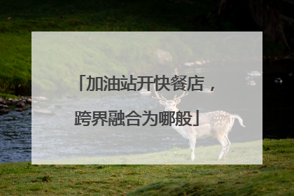 加油站开快餐店，跨界融合为哪般