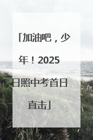 加油吧，少年！2025日照中考首日直击