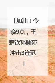 加油！今晚9点，王楚钦孙颖莎冲击3连冠