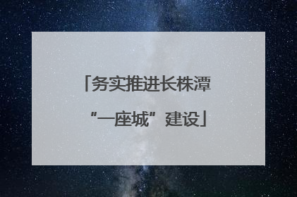 务实推进长株潭“一座城”建设