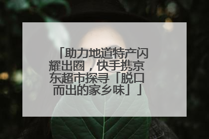 助力地道特产闪耀出圈，快手携京东超市探寻「脱口而出的家乡味」
