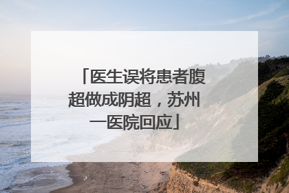 医生误将患者腹超做成阴超，苏州一医院回应