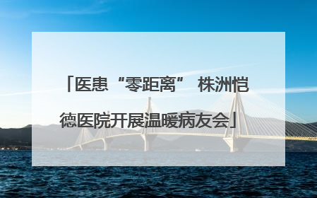 医患“零距离” 株洲恺德医院开展温暖病友会