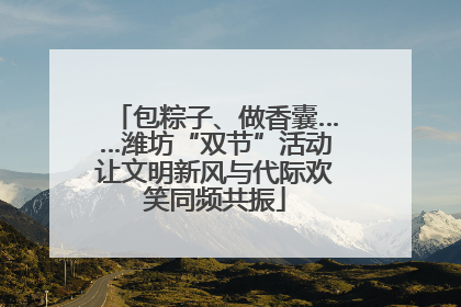 包粽子、做香囊……潍坊“双节”活动让文明新风与代际欢笑同频共振