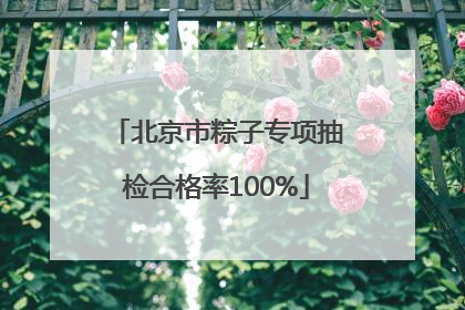 北京市粽子专项抽检合格率100%