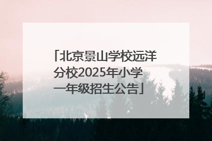 北京景山学校远洋分校2025年小学一年级招生公告