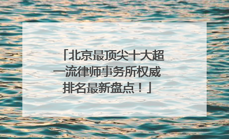 北京最顶尖十大超一流律师事务所权威排名最新盘点！