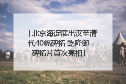 北京海淀展出汉至清代40幅碑拓 乾隆御碑拓片首次亮相