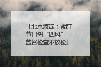 北京海淀：紧盯节日纠“四风” 监督检查不放松