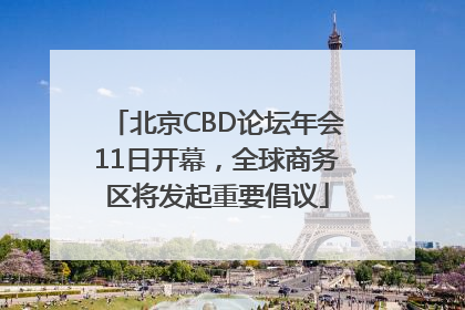 北京CBD论坛年会11日开幕，全球商务区将发起重要倡议