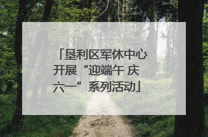 垦利区军休中心开展“迎端午 庆六一”系列活动