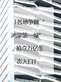 各地争做“鸿蒙第一城”，抢夺万亿生态入口