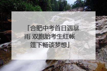 合肥中考首日遇暴雨 双胞胎考生红帐篷下畅谈梦想