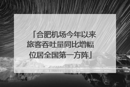 合肥机场今年以来旅客吞吐量同比增幅位居全国第一方阵