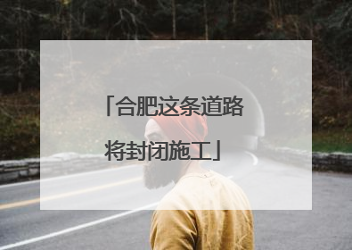 合肥这条道路将封闭施工