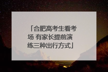 合肥高考生看考场 有家长提前演练三种出行方式
