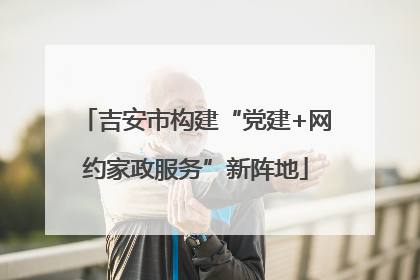 吉安市构建“党建+网约家政服务”新阵地