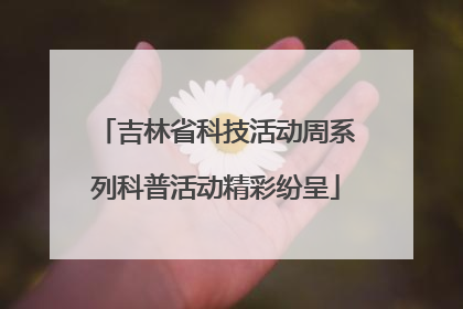 吉林省科技活动周系列科普活动精彩纷呈