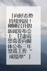 向好态势持续巩固！刚刚召开的新闻发布会上，甘肃省禁毒委向媒体公布三年禁毒工作“成绩单”