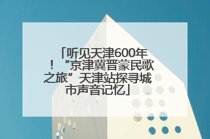 听见天津600年！“京津冀晋蒙民歌之旅”天津站探寻城市声音记忆