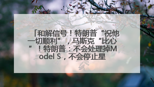 和解信号！特朗普“祝他一切顺利”，马斯克“比心”！特朗普：不会处理掉Model S，不会停止星链；特斯拉股价大涨