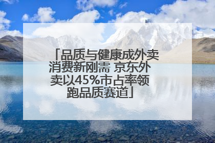 品质与健康成外卖消费新刚需 京东外卖以45%市占率领跑品质赛道