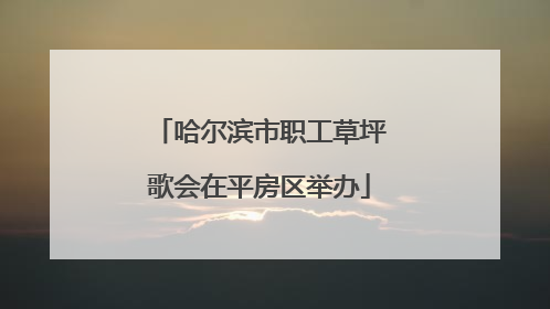 哈尔滨市职工草坪歌会在平房区举办