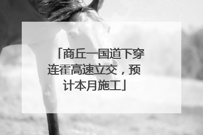 商丘一国道下穿连霍高速立交，预计本月施工