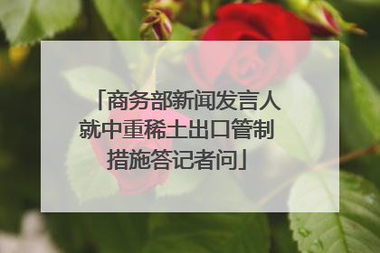 商务部新闻发言人就中重稀土出口管制措施答记者问