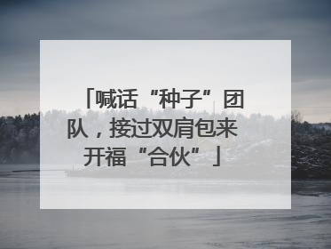 喊话“种子”团队，接过双肩包来开福“合伙”