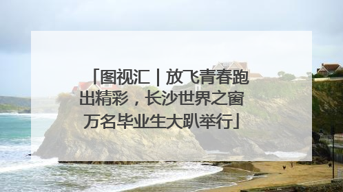 图视汇｜放飞青春跑出精彩，长沙世界之窗万名毕业生大趴举行
