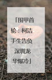 围甲首轮：柯洁手生告负 深圳龙华爆冷